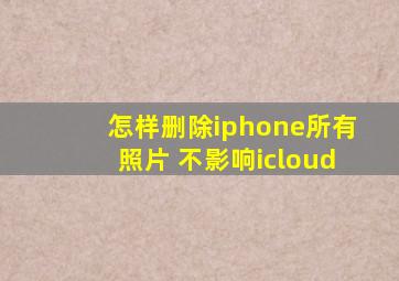 怎样删除iphone所有照片 不影响icloud